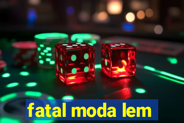 fatal moda lem